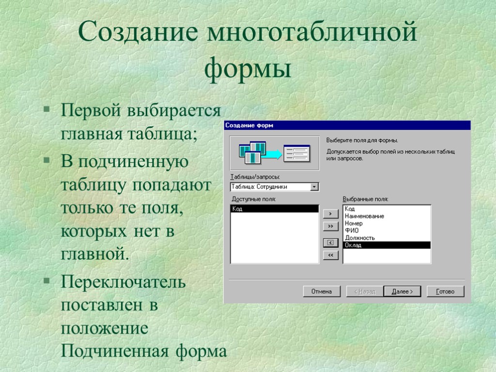 Создание многотабличной формы Первой выбирается главная таблица; В подчиненную таблицу попадают только те поля,